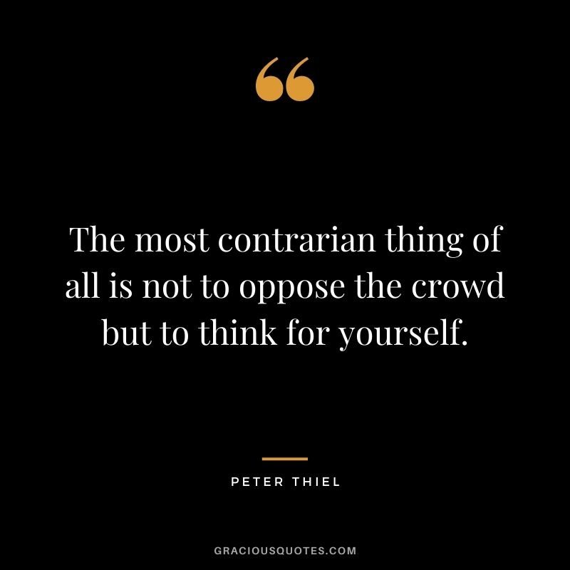 The most contrarian thing of all is not to oppose the crowd but to think for yourself.