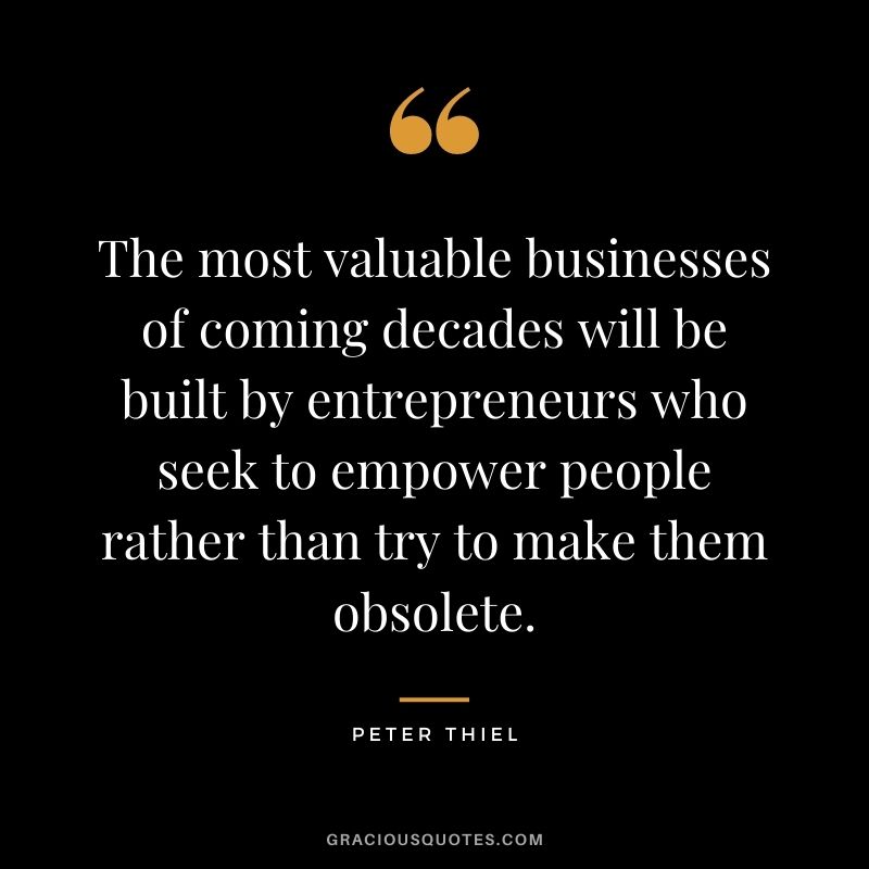 The most valuable businesses of coming decades will be built by entrepreneurs who seek to empower people rather than try to make them obsolete.