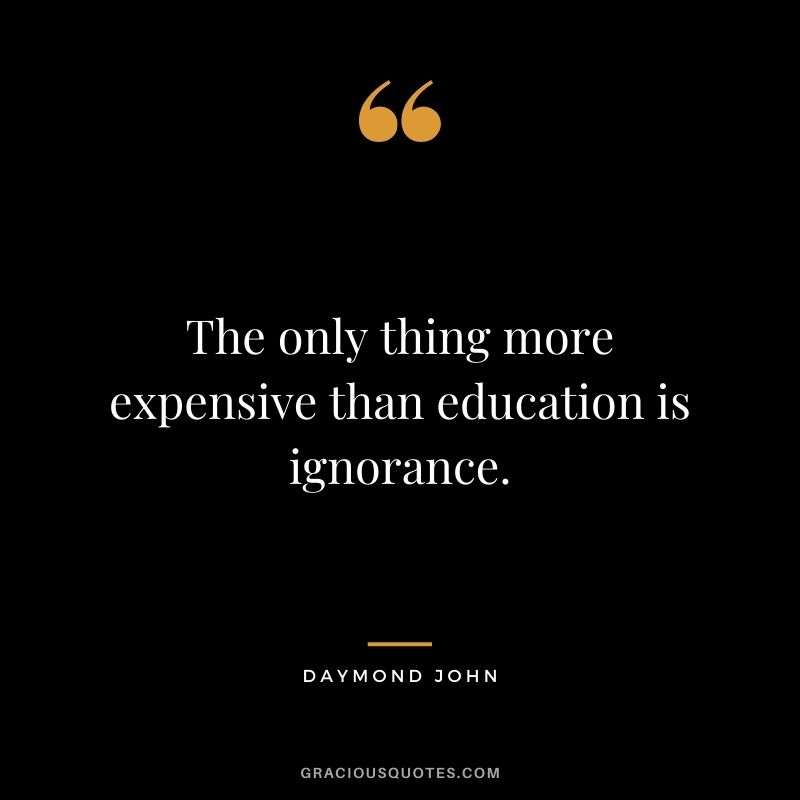 The only thing more expensive than education is ignorance.