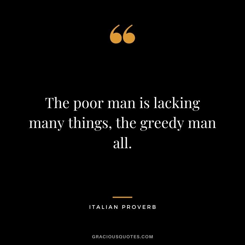 The poor man is lacking many things, the greedy man all.