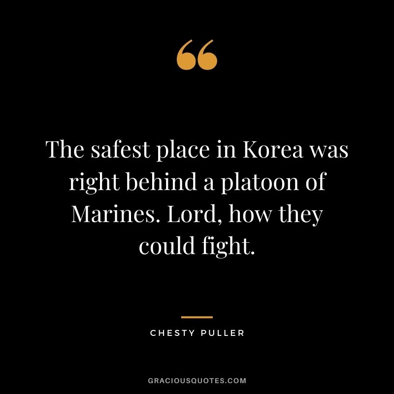 The safest place in Korea was right behind a platoon of Marines. Lord, how they could fight.