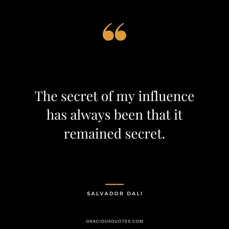 The secret of my influence has always been that it remained secret.