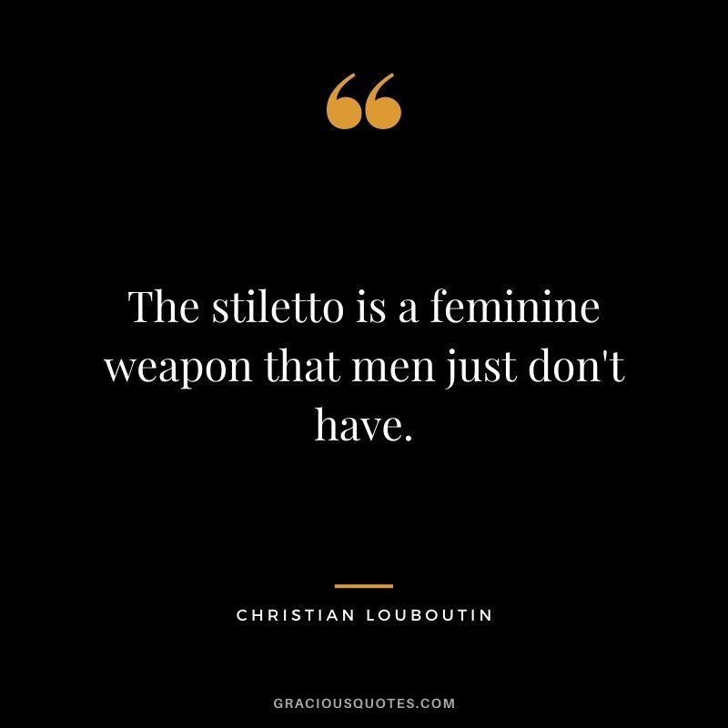The stiletto is a feminine weapon that men just don't have.