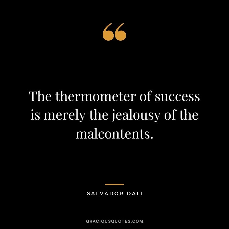 The thermometer of success is merely the jealousy of the malcontents.
