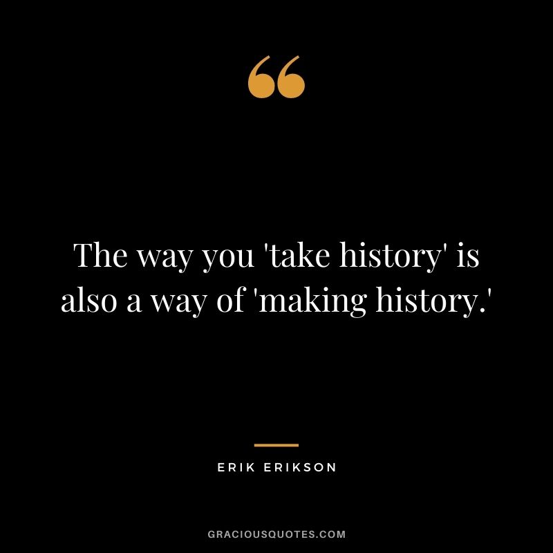 The way you 'take history' is also a way of 'making history.'