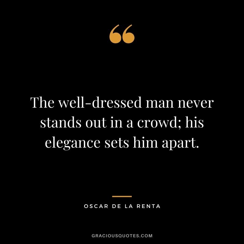 The well-dressed man never stands out in a crowd; his elegance sets him apart.