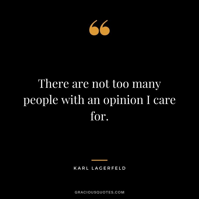 There are not too many people with an opinion I care for.