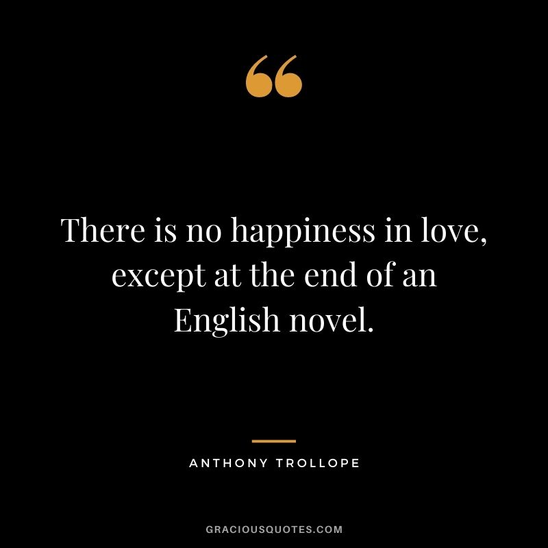 There is no happiness in love, except at the end of an English novel.