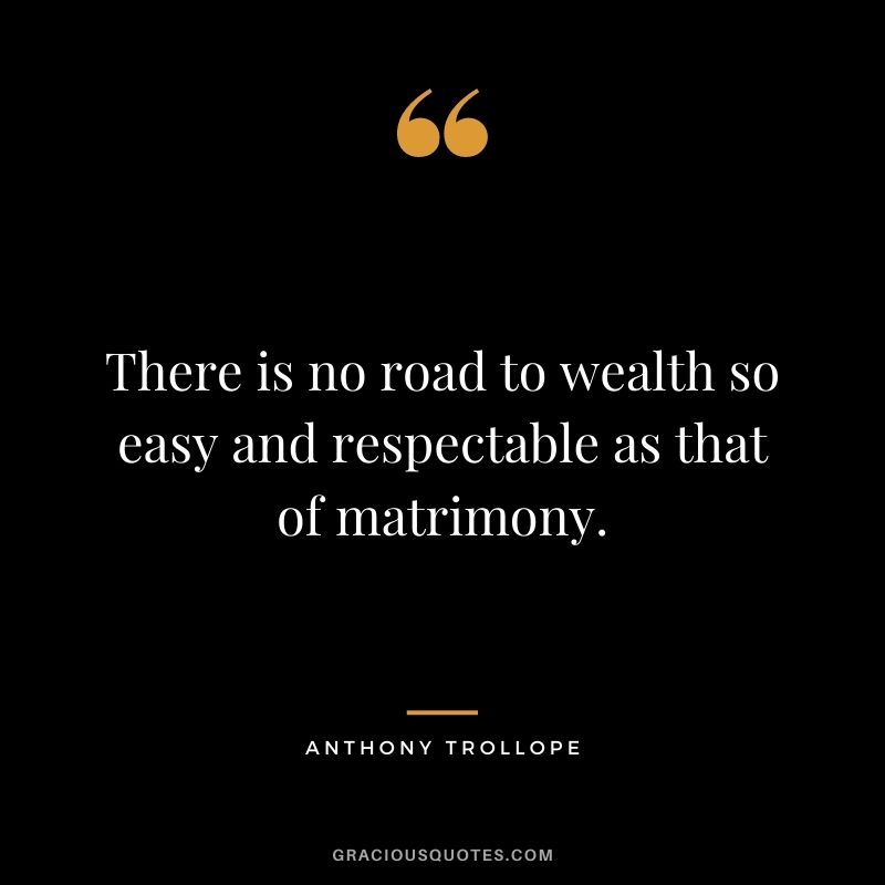 There is no road to wealth so easy and respectable as that of matrimony.