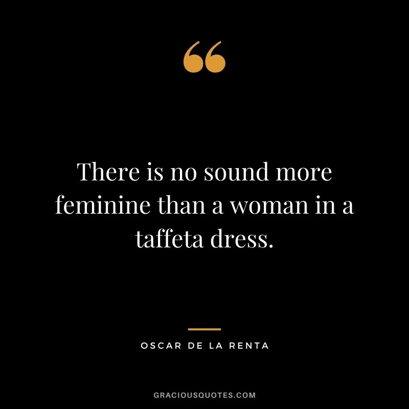 There is no sound more feminine than a woman in a taffeta dress.