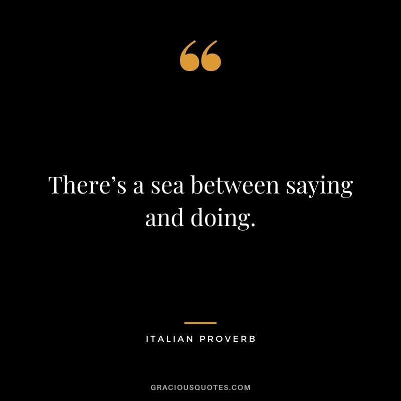There’s a sea between saying and doing.