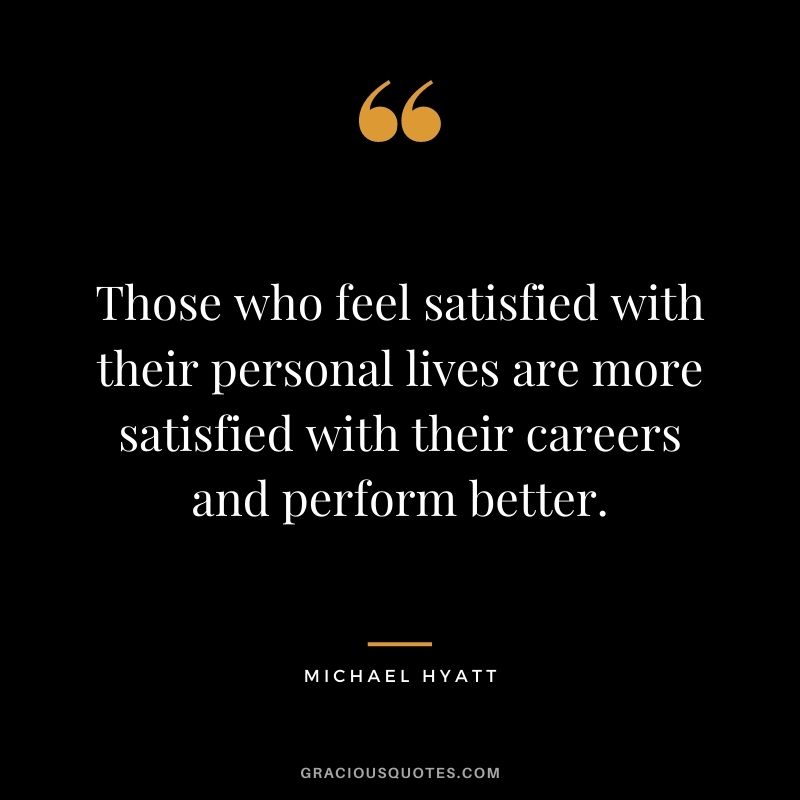 Those who feel satisfied with their personal lives are more satisfied with their careers and perform better.