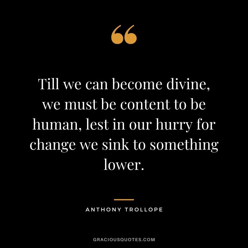 Till we can become divine, we must be content to be human, lest in our hurry for change we sink to something lower.