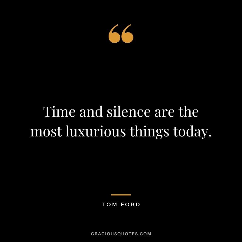 Time and silence are the most luxurious things today. - Tom Ford