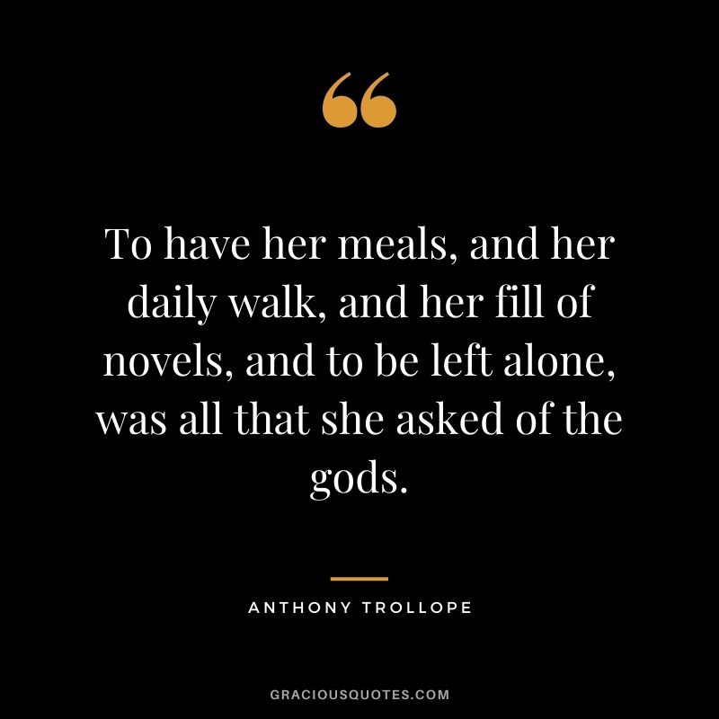 To have her meals, and her daily walk, and her fill of novels, and to be left alone, was all that she asked of the gods.