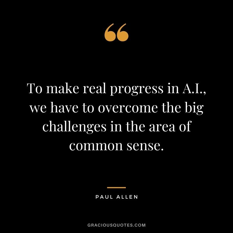 To make real progress in A.I., we have to overcome the big challenges in the area of common sense.