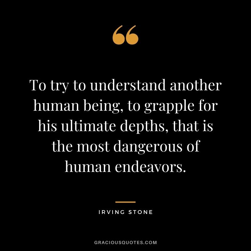 To try to understand another human being, to grapple for his ultimate depths, that is the most dangerous of human endeavors.