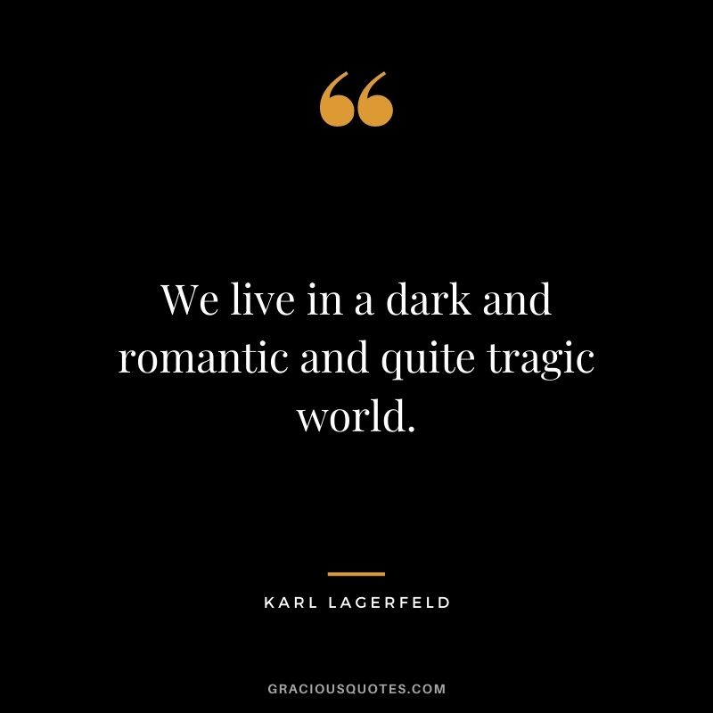 We live in a dark and romantic and quite tragic world.