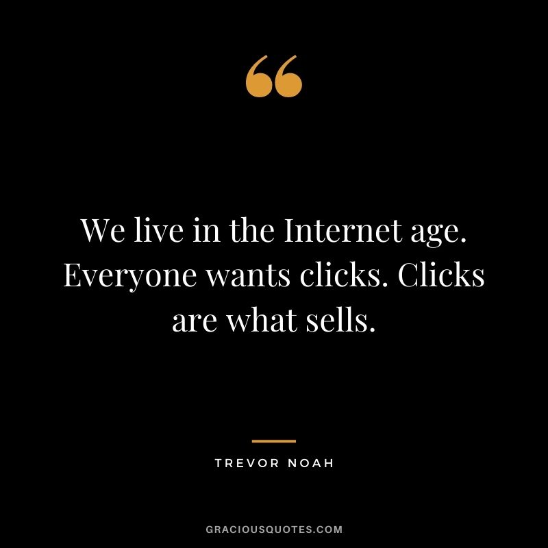 We live in the Internet age. Everyone wants clicks. Clicks are what sells.