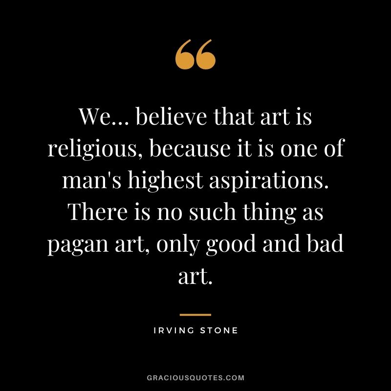 We… believe that art is religious, because it is one of man's highest aspirations. There is no such thing as pagan art, only good and bad art.
