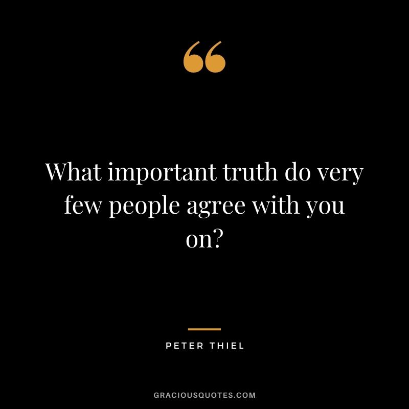 What important truth do very few people agree with you on?