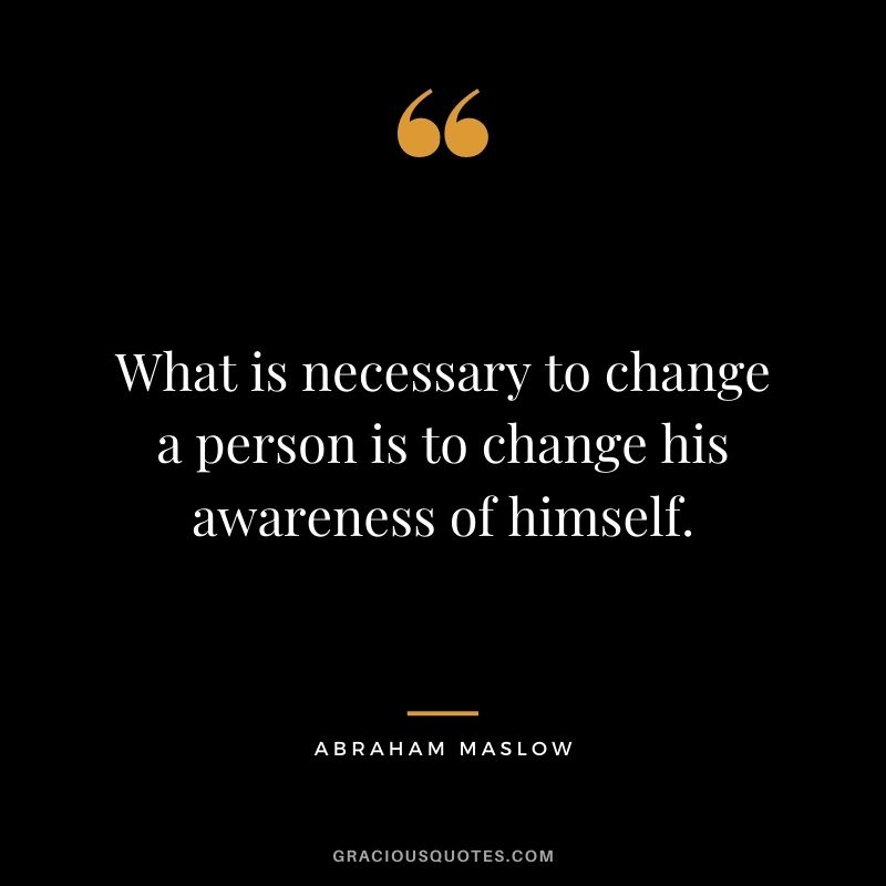 What is necessary to change a person is to change his awareness of himself.