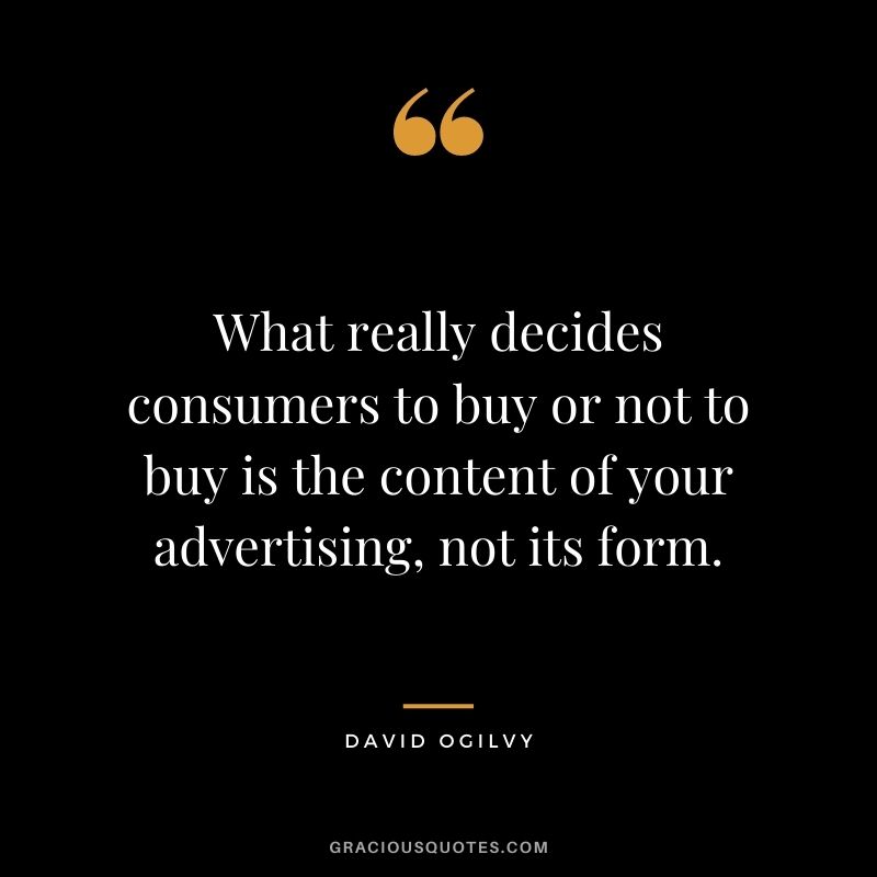 What really decides consumers to buy or not to buy is the content of your advertising, not its form.