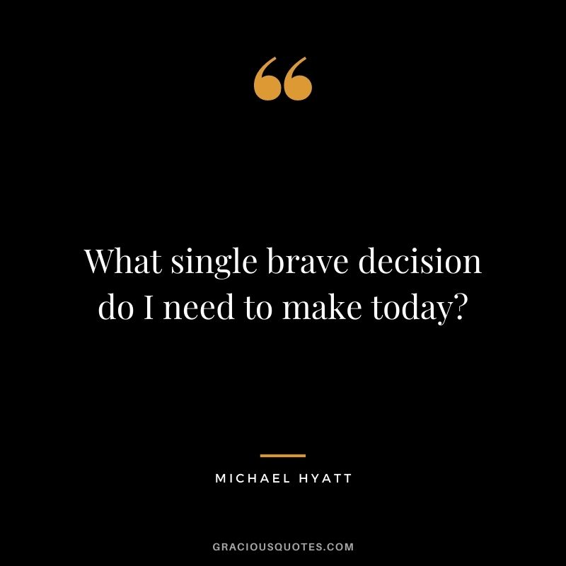What single brave decision do I need to make today?