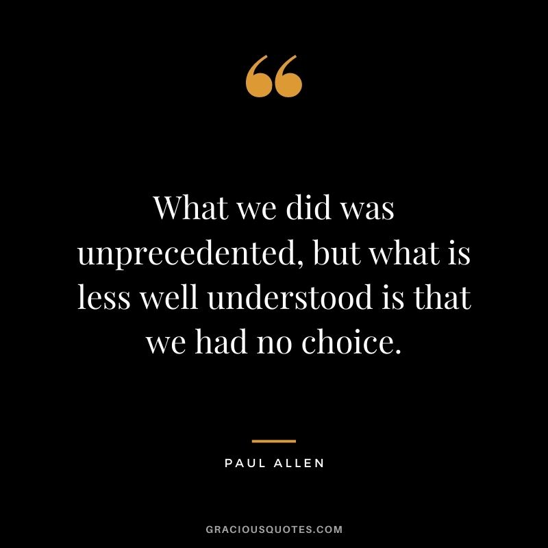 What we did was unprecedented, but what is less well understood is that we had no choice.