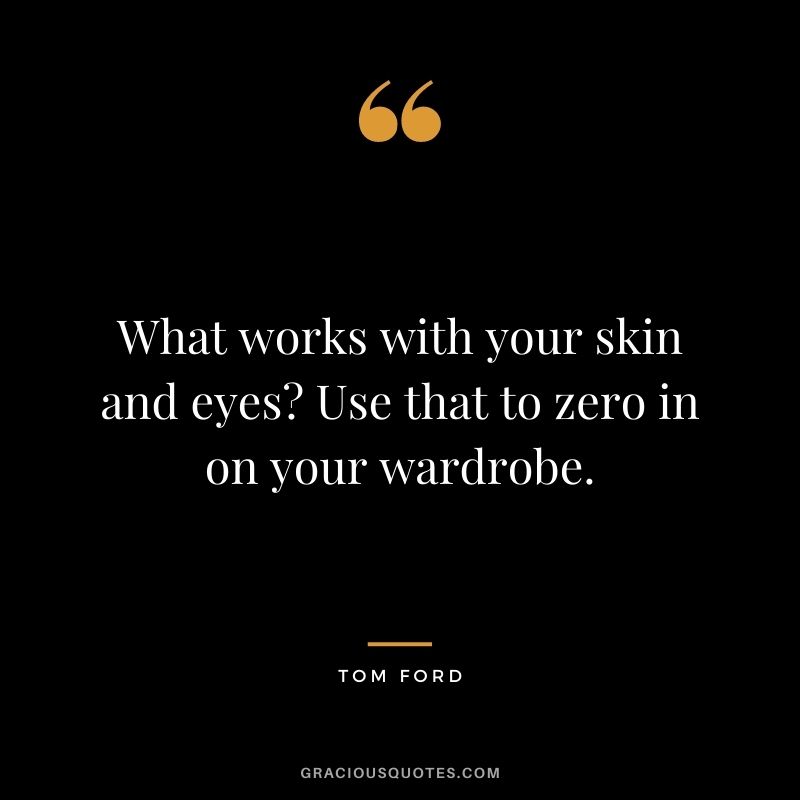 What works with your skin and eyes? Use that to zero in on your wardrobe.