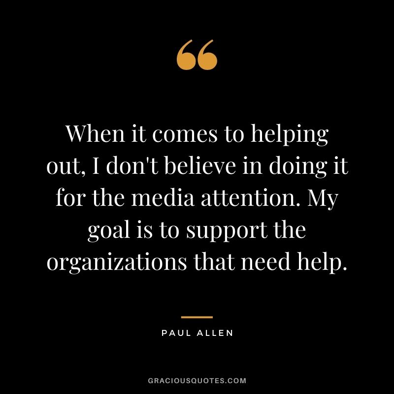 When it comes to helping out, I don't believe in doing it for the media attention. My goal is to support the organizations that need help.