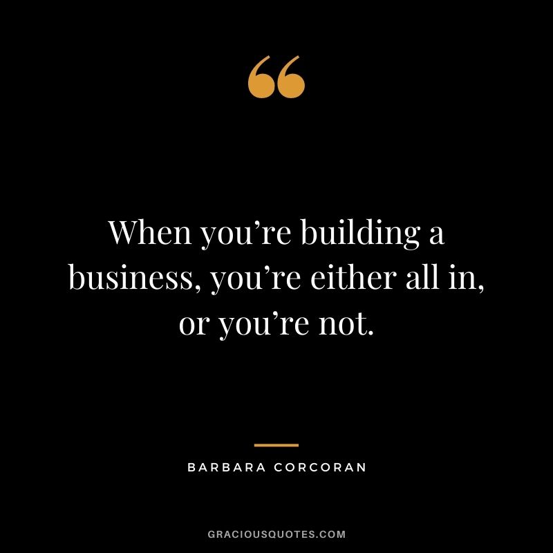 When you’re building a business, you’re either all in, or you’re not.
