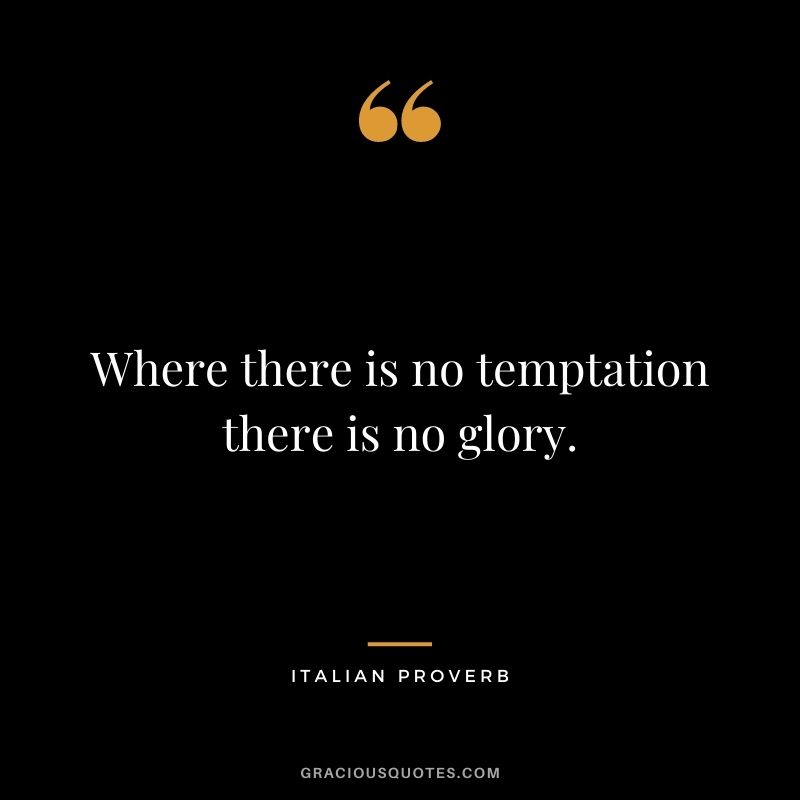 Where there is no temptation there is no glory.