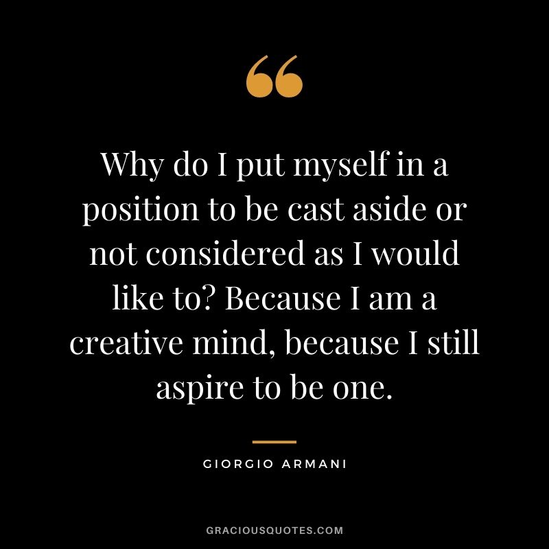 Why do I put myself in a position to be cast aside or not considered as I would like to? Because I am a creative mind, because I still aspire to be one.