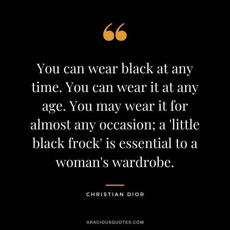 You can wear black at any time. You can wear it at any age. You may wear it for almost any occasion; a 'little black frock' is essential to a woman's wardrobe.