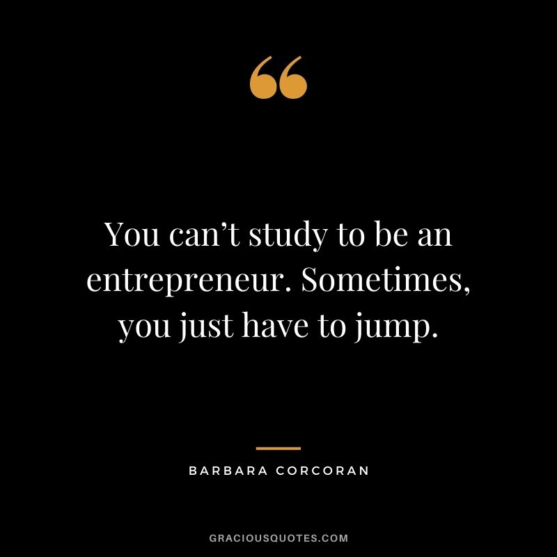 You can’t study to be an entrepreneur. Sometimes, you just have to jump.