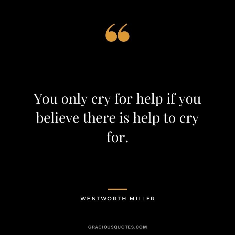 You only cry for help if you believe there is help to cry for.