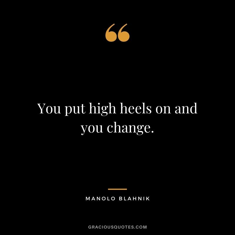 You put high heels on and you change.