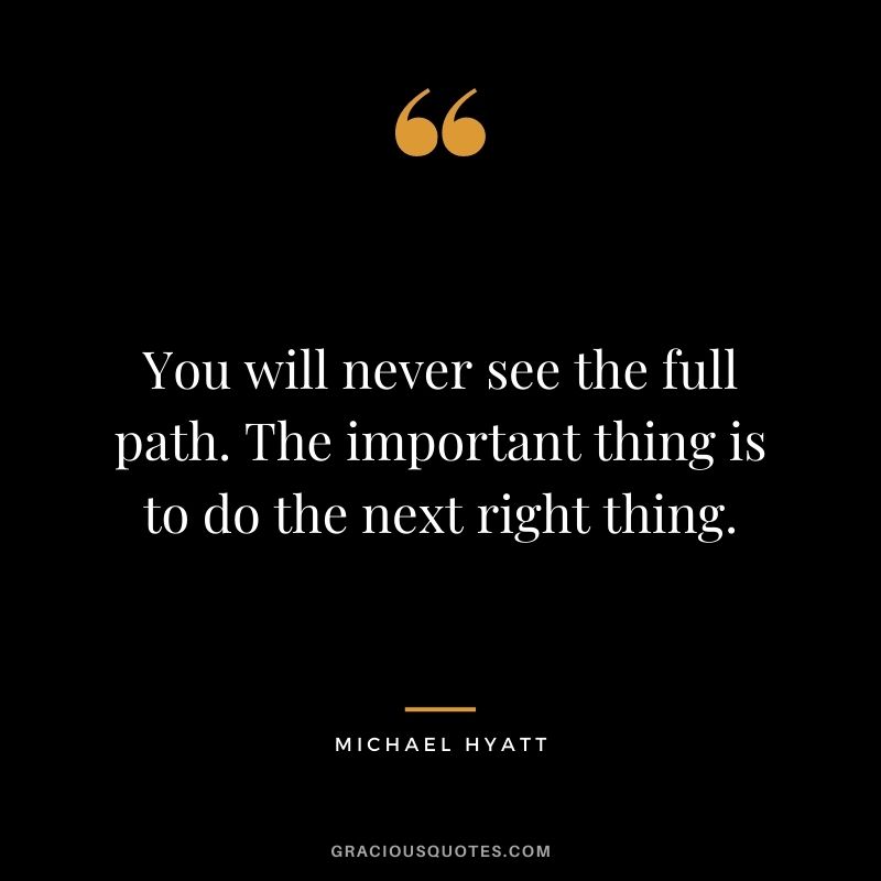 You will never see the full path. The important thing is to do the next right thing.