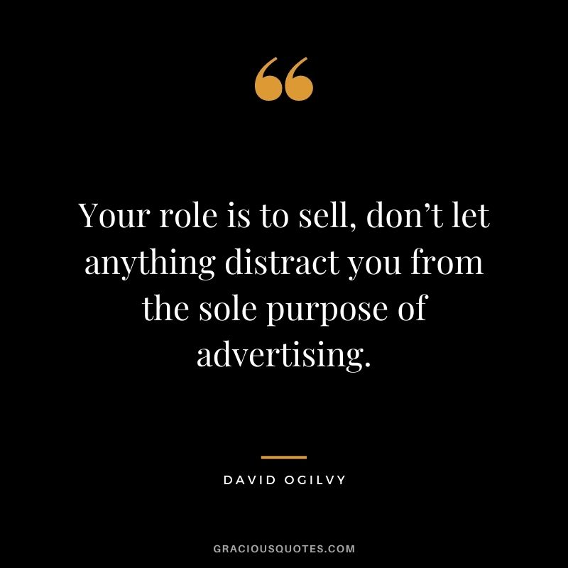 Your role is to sell, don’t let anything distract you from the sole purpose of advertising.