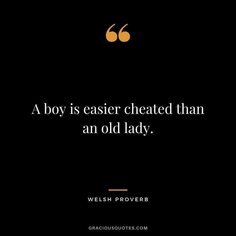 A boy is easier cheated than an old lady.