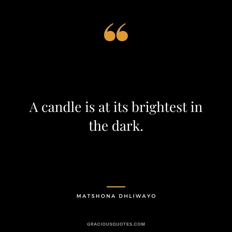 A candle is at its brightest in the dark.