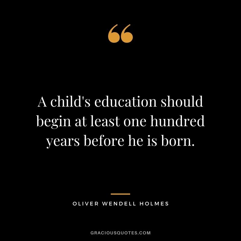 A child's education should begin at least one hundred years before he is born.