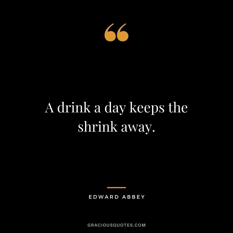 A drink a day keeps the shrink away.