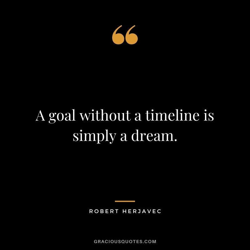 A goal without a timeline is simply a dream.