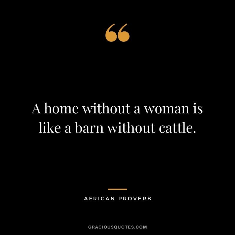 A home without a woman is like a barn without cattle.
