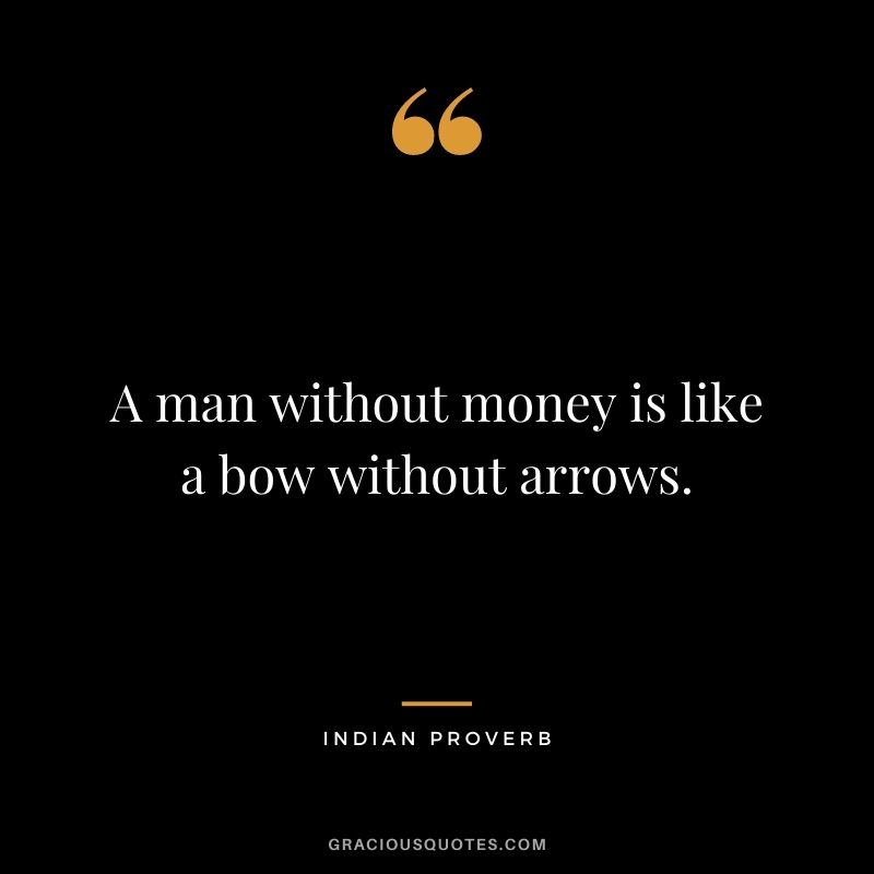 A man without money is like a bow without arrows.