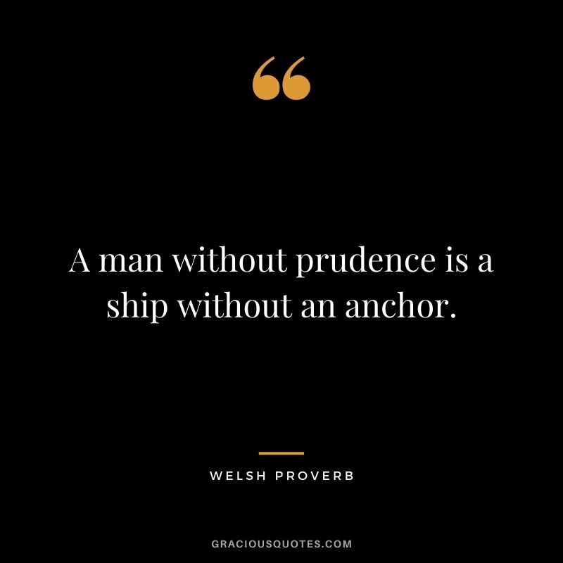 A man without prudence is a ship without an anchor.