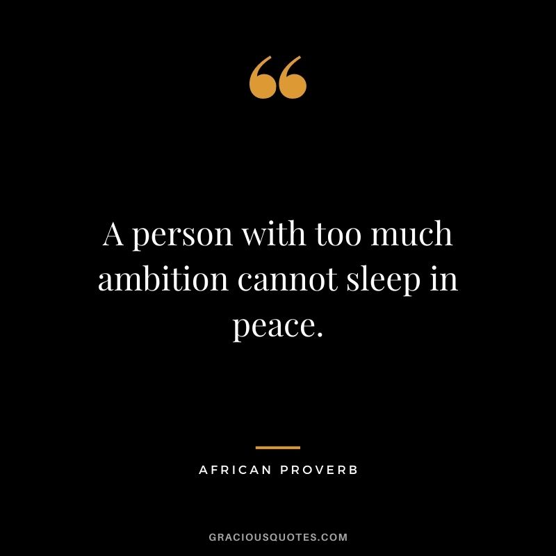 A person with too much ambition cannot sleep in peace.