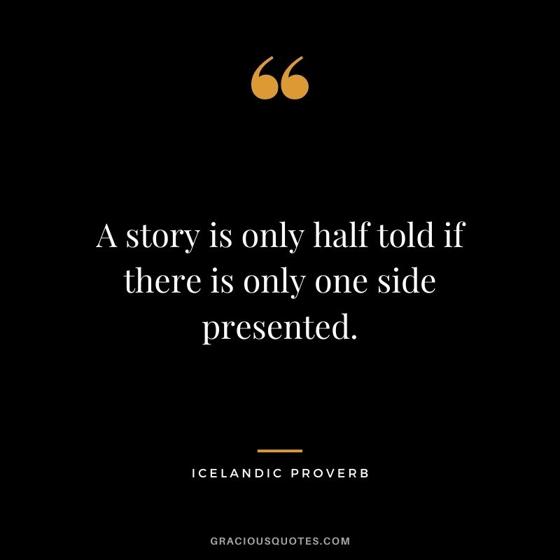 A story is only half told if there is only one side presented.